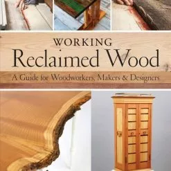 Working Reclaimed Wood: A Guide For Woodworkers, Makers & Designers